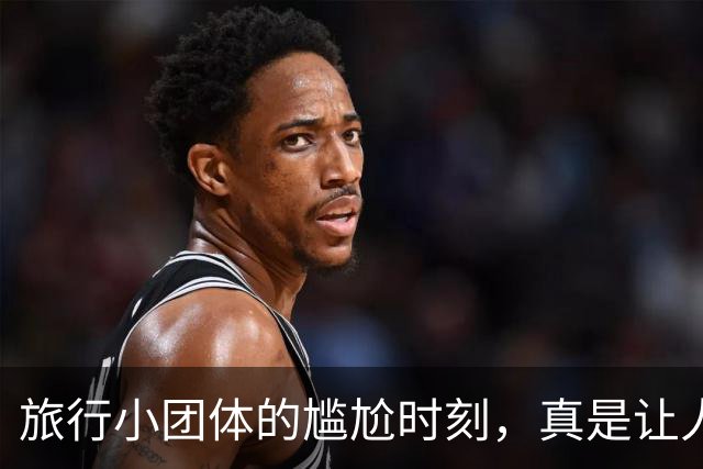 旅行小团体的尴尬时刻，真是让人哭笑不得！
